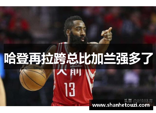 哈登再拉跨总比加兰强多了