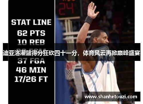 迪亚洛灌篮得分狂砍四十一分，体育风云再掀巅峰盛宴